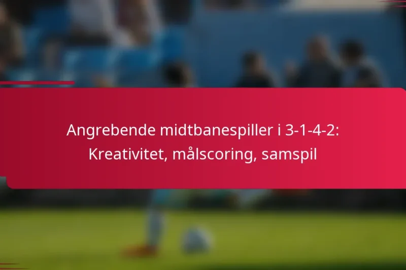 Angrebende midtbanespiller i 3-1-4-2: Kreativitet, målscoring, samspil