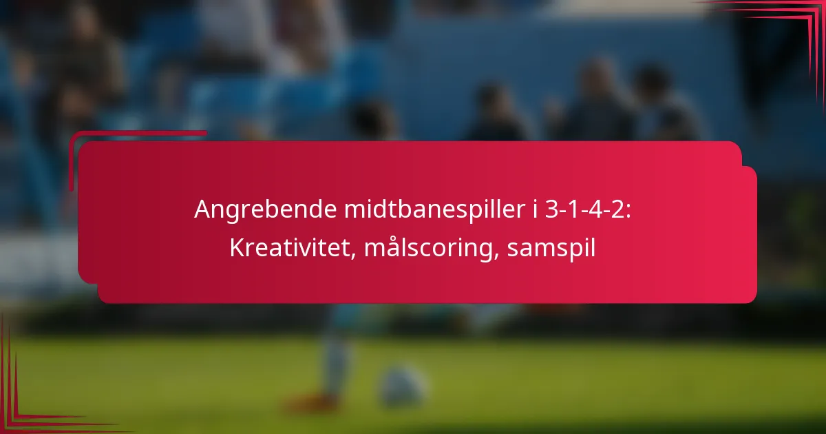 You are currently viewing Angrebende midtbanespiller i 3-1-4-2: Kreativitet, målscoring, samspil