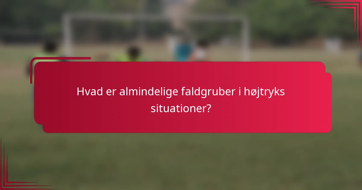 Hvad er almindelige faldgruber i højtryks situationer?