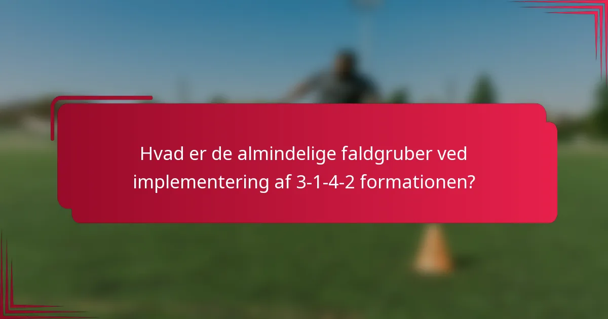 Hvad er de almindelige faldgruber ved implementering af 3-1-4-2 formationen?