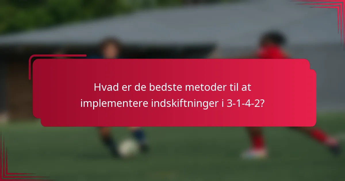 Hvad er de bedste metoder til at implementere indskiftninger i 3-1-4-2?