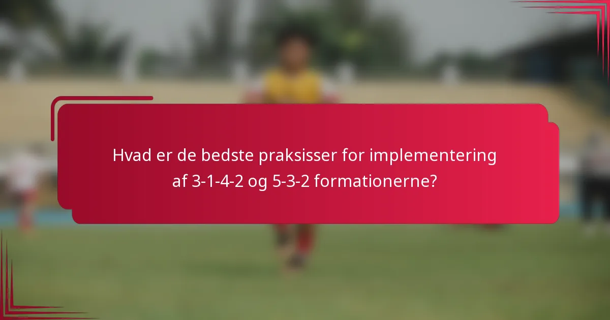 Hvad er de bedste praksisser for implementering af 3-1-4-2 og 5-3-2 formationerne?