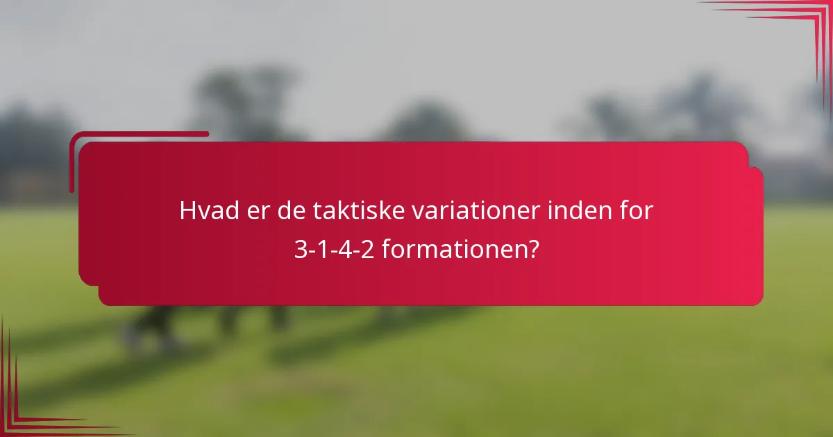 Hvad er de taktiske variationer inden for 3-1-4-2 formationen?