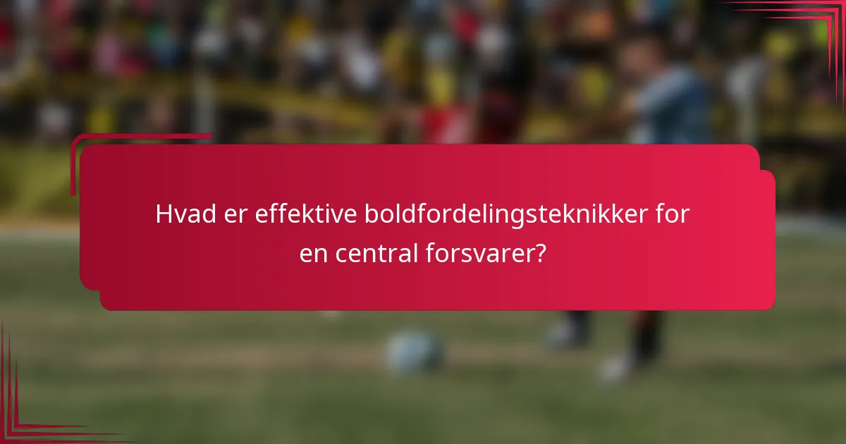 Hvad er effektive boldfordelingsteknikker for en central forsvarer?