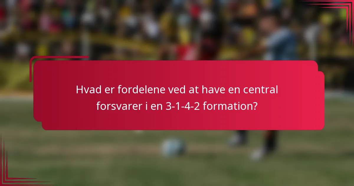 Hvad er fordelene ved at have en central forsvarer i en 3-1-4-2 formation?