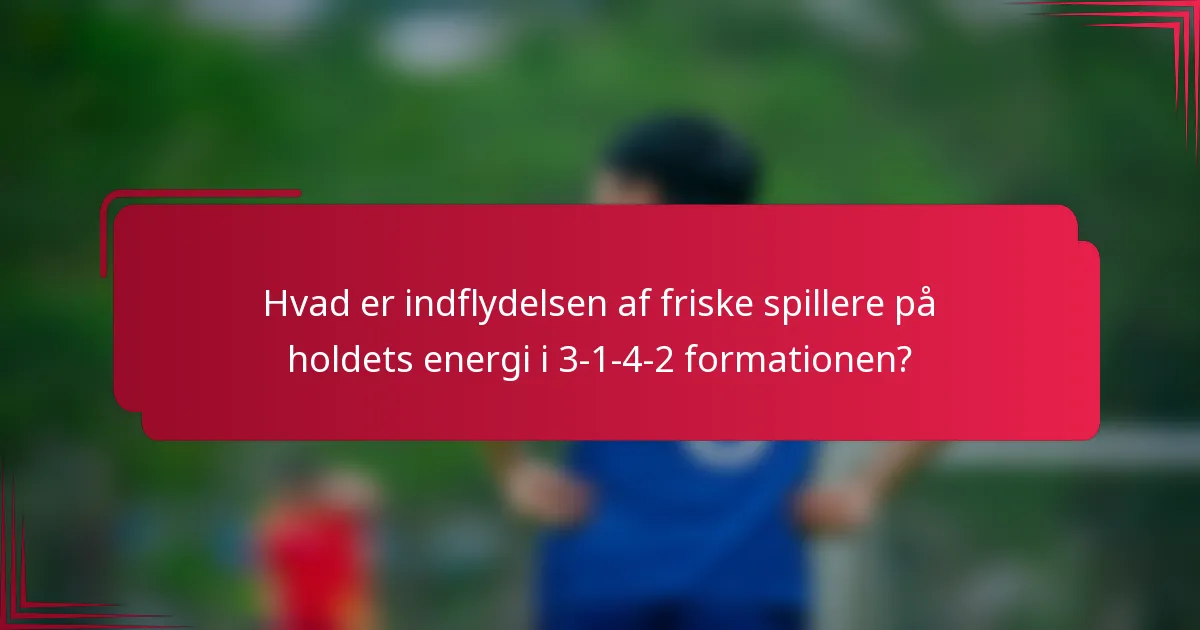 Hvad er indflydelsen af friske spillere på holdets energi i 3-1-4-2 formationen?