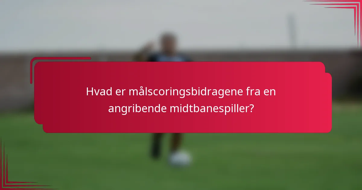 Hvad er målscoringsbidragene fra en angribende midtbanespiller?