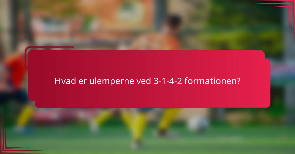 Hvad er ulemperne ved 3-1-4-2 formationen?