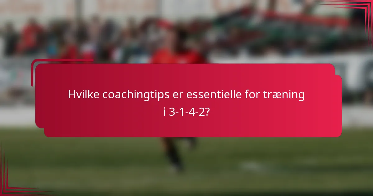 Hvilke coachingtips er essentielle for træning i 3-1-4-2?