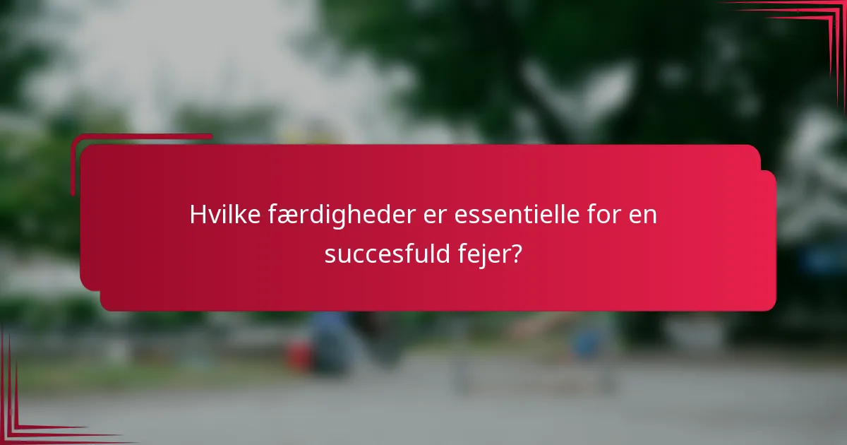 Hvilke færdigheder er essentielle for en succesfuld fejer?