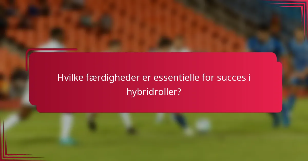 Hvilke færdigheder er essentielle for succes i hybridroller?