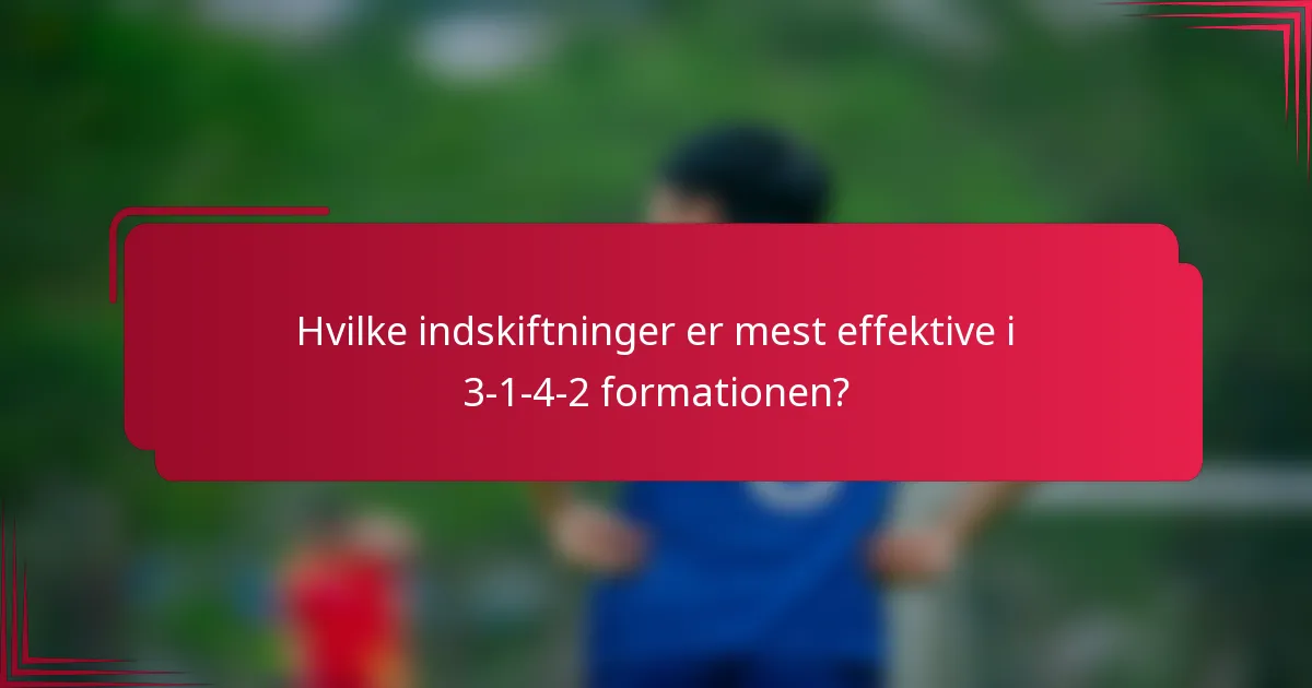 Hvilke indskiftninger er mest effektive i 3-1-4-2 formationen?