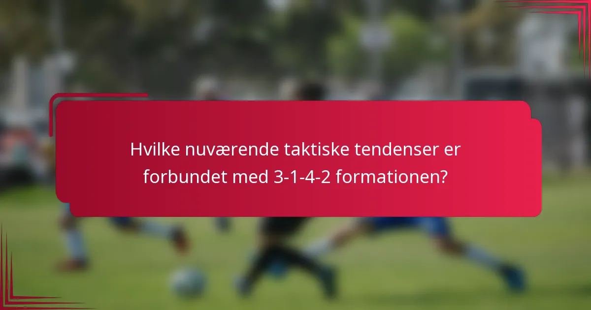 Hvilke nuværende taktiske tendenser er forbundet med 3-1-4-2 formationen?