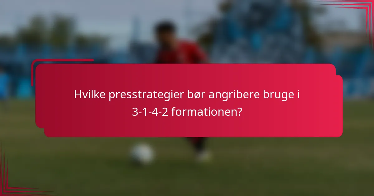 Hvilke presstrategier bør angribere bruge i 3-1-4-2 formationen?