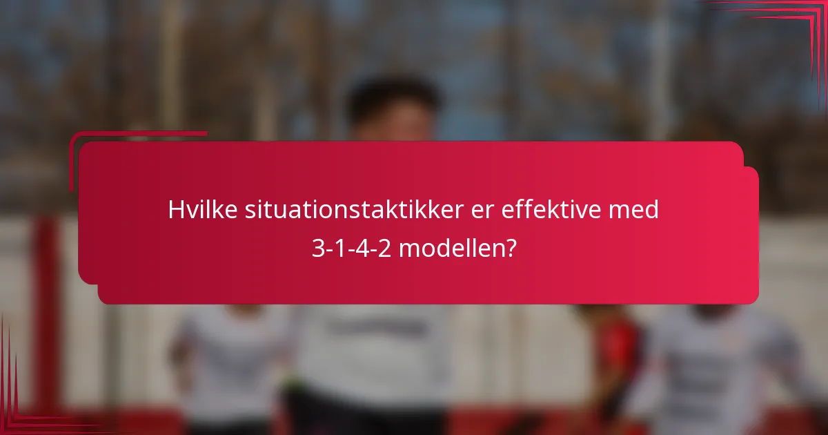 Hvilke situationstaktikker er effektive med 3-1-4-2 modellen?