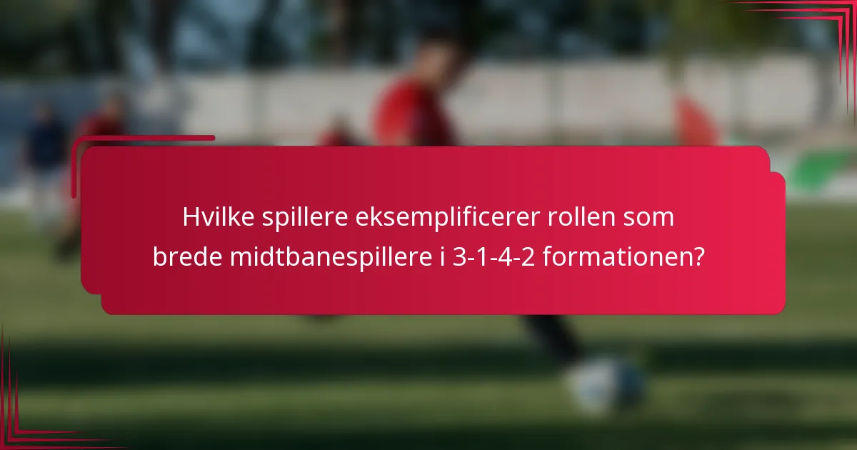 Hvilke spillere eksemplificerer rollen som brede midtbanespillere i 3-1-4-2 formationen?
