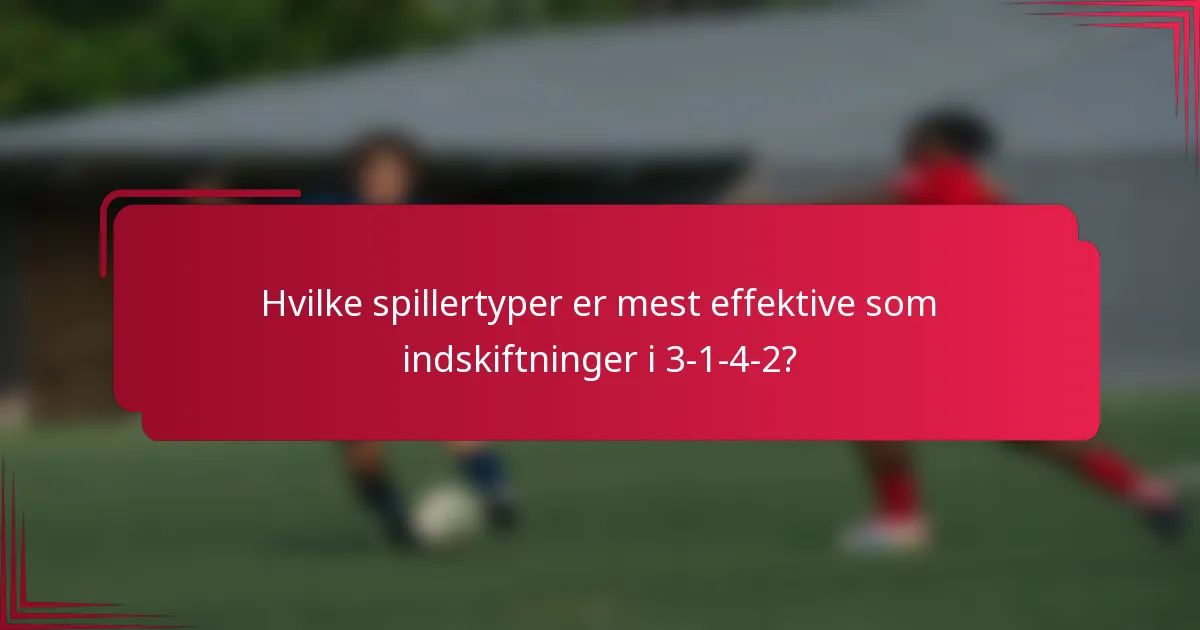 Hvilke spillertyper er mest effektive som indskiftninger i 3-1-4-2?