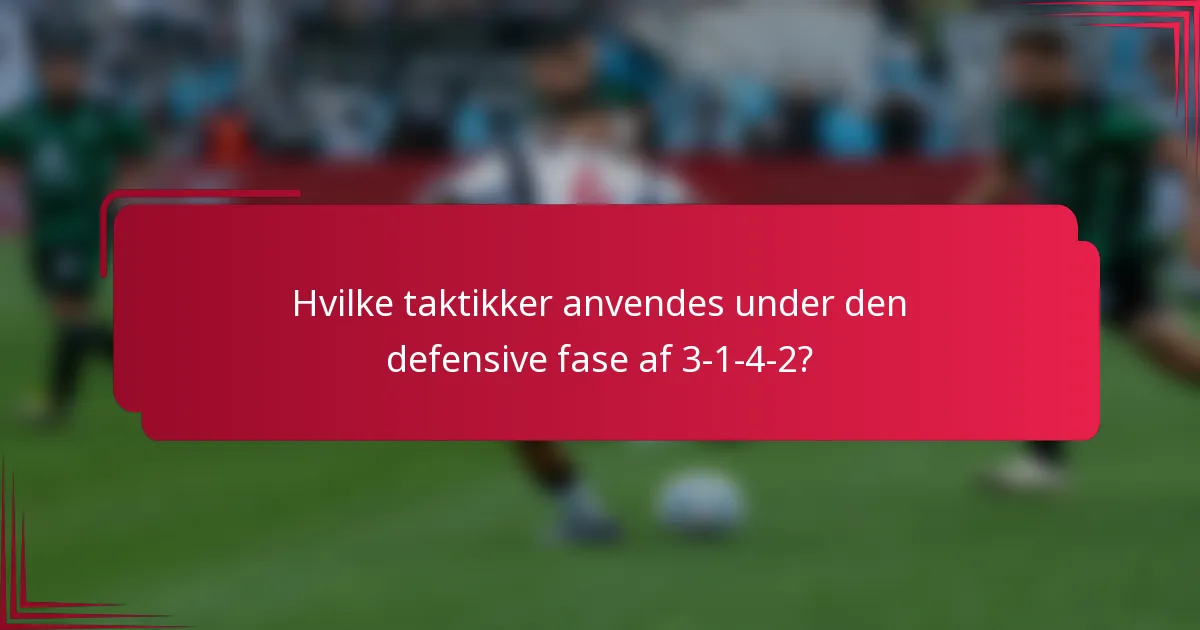 Hvilke taktikker anvendes under den defensive fase af 3-1-4-2?