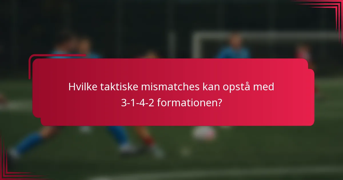 Hvilke taktiske mismatches kan opstå med 3-1-4-2 formationen?