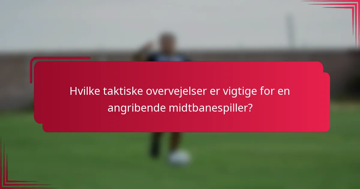 Hvilke taktiske overvejelser er vigtige for en angribende midtbanespiller?