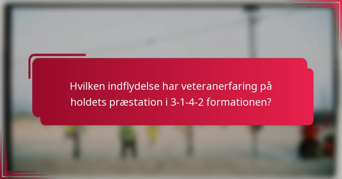 Hvilken indflydelse har veteranerfaring på holdets præstation i 3-1-4-2 formationen?