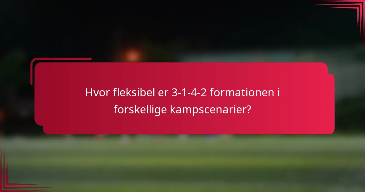 Hvor fleksibel er 3-1-4-2 formationen i forskellige kampscenarier?