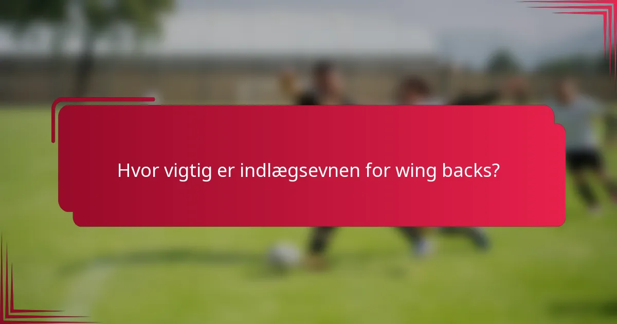 Hvor vigtig er indlægsevnen for wing backs?
