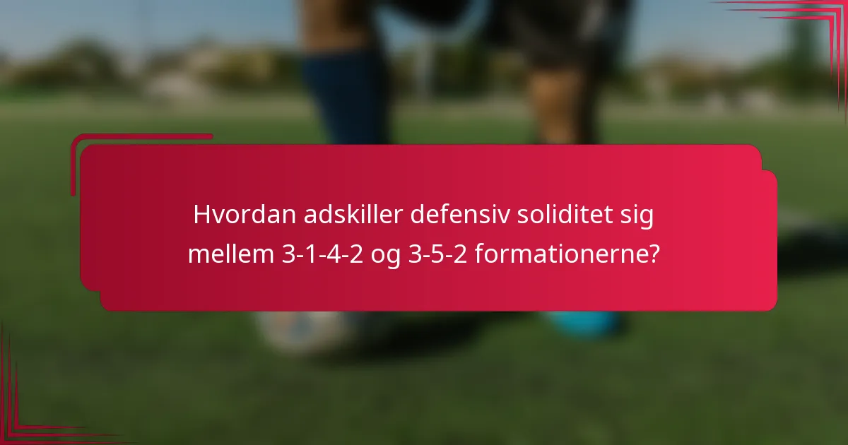 Hvordan adskiller defensiv soliditet sig mellem 3-1-4-2 og 3-5-2 formationerne?