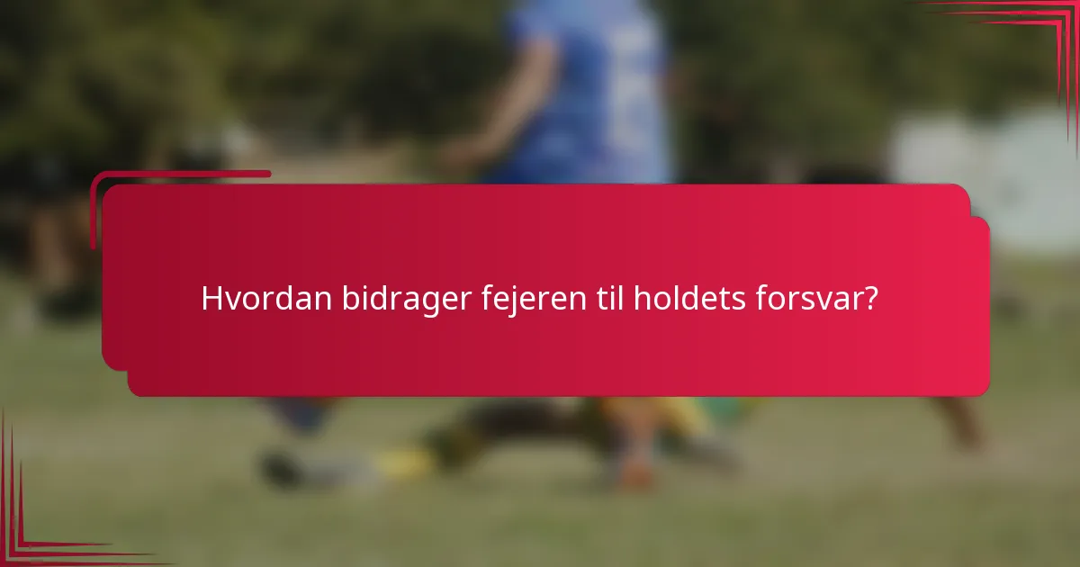 Hvordan bidrager fejeren til holdets forsvar?