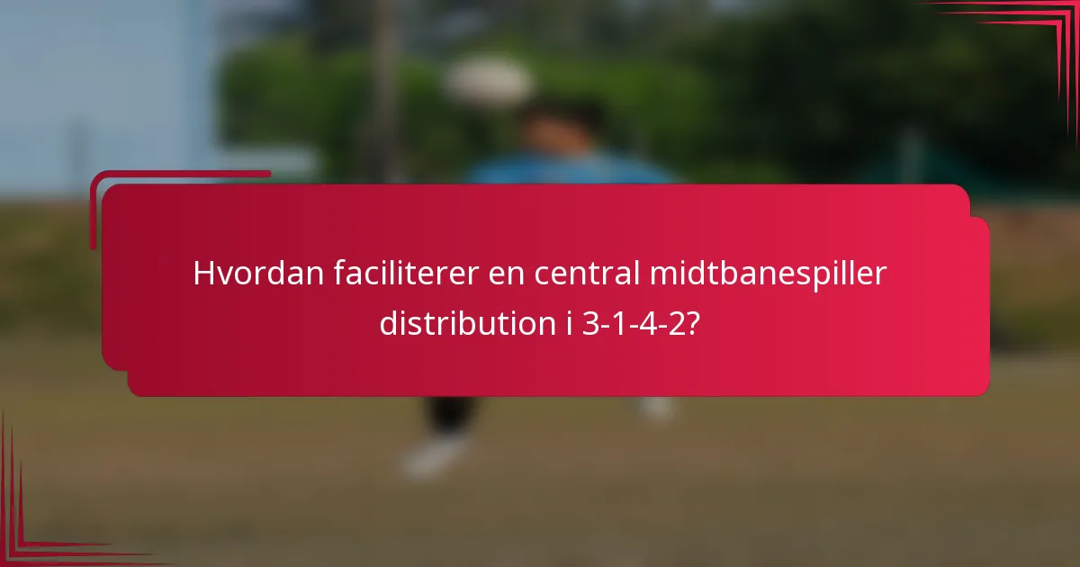 Hvordan faciliterer en central midtbanespiller distribution i 3-1-4-2?