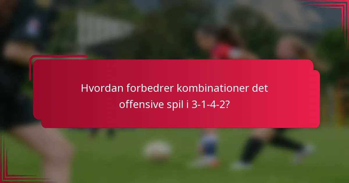 Hvordan forbedrer kombinationer det offensive spil i 3-1-4-2?