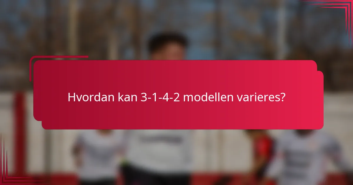Hvordan kan 3-1-4-2 modellen varieres?