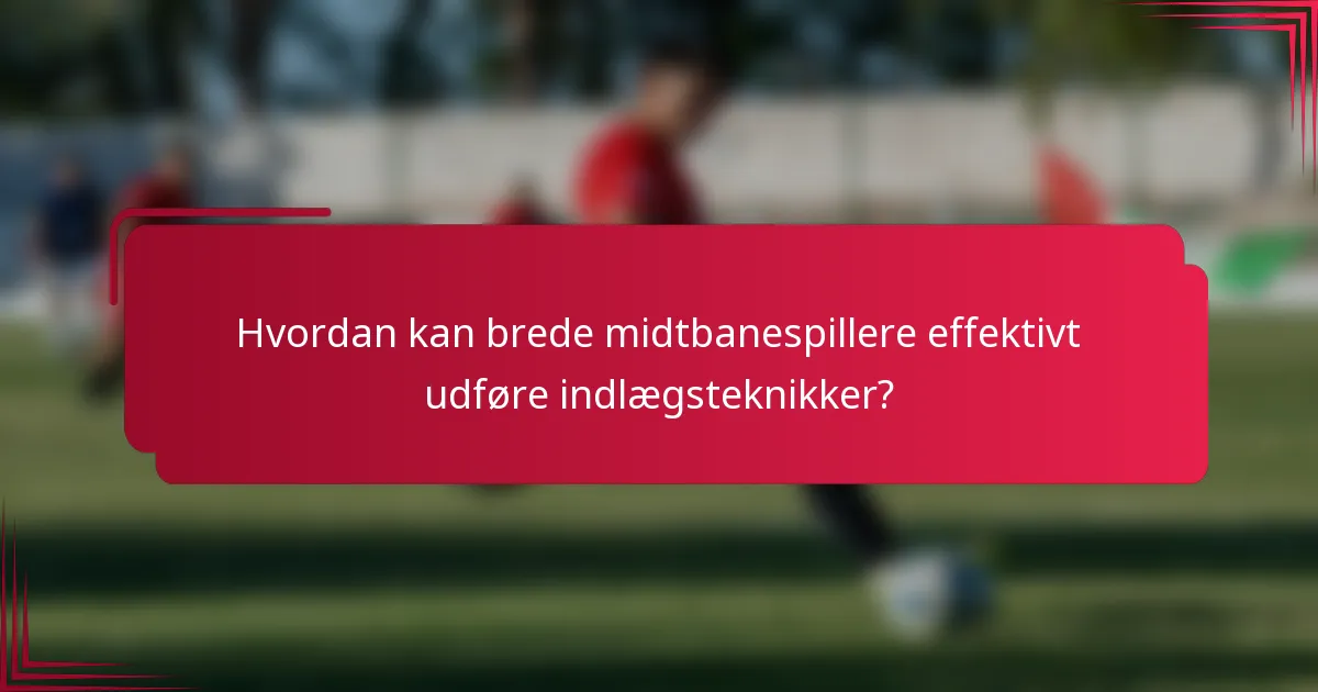 Hvordan kan brede midtbanespillere effektivt udføre indlægsteknikker?