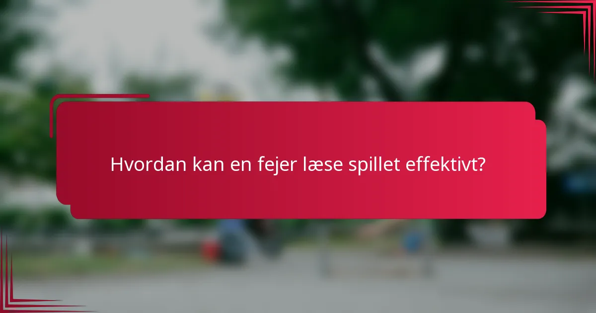Hvordan kan en fejer læse spillet effektivt?