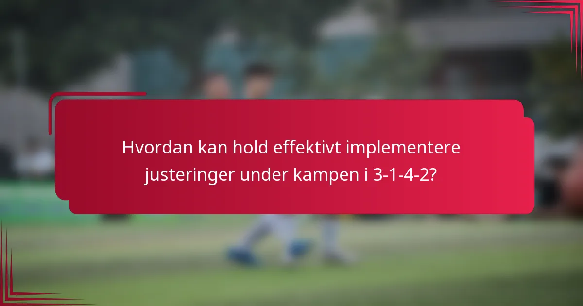 Hvordan kan hold effektivt implementere justeringer under kampen i 3-1-4-2?