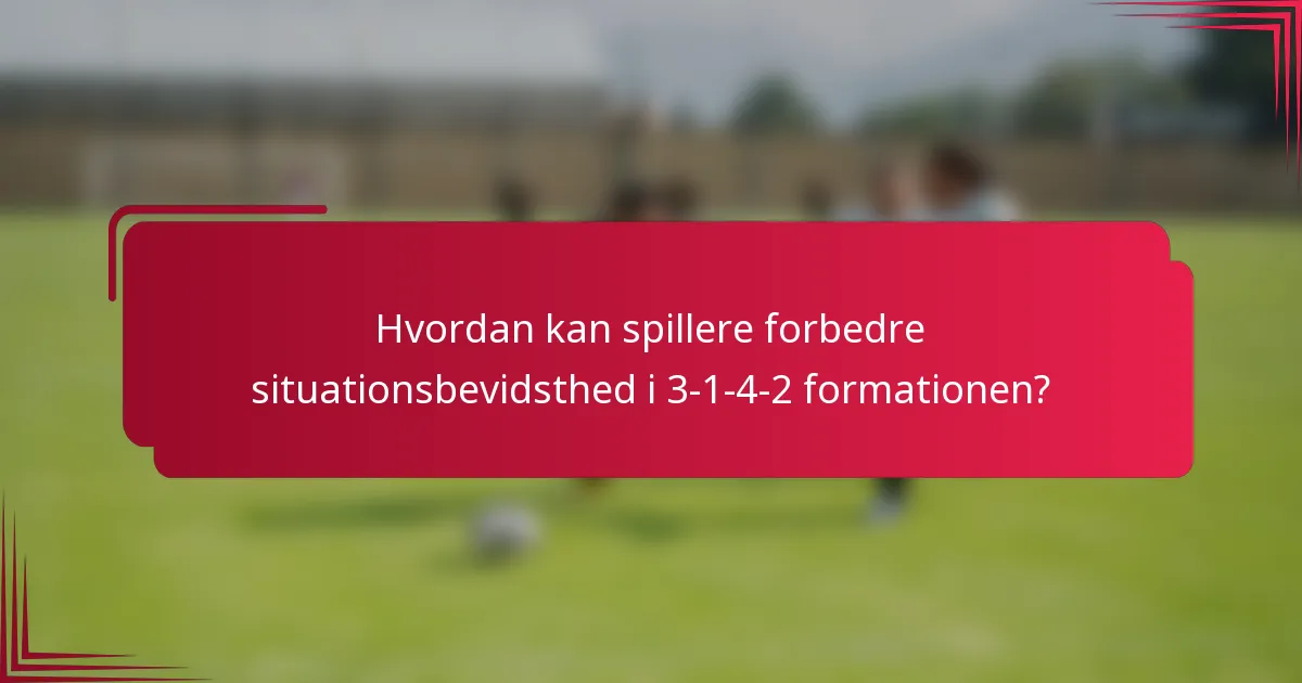 Hvordan kan spillere forbedre situationsbevidsthed i 3-1-4-2 formationen?