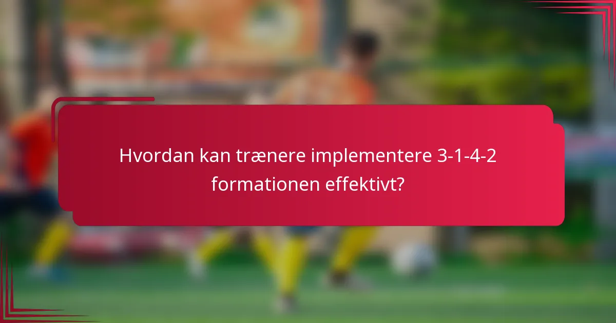 Hvordan kan trænere implementere 3-1-4-2 formationen effektivt?