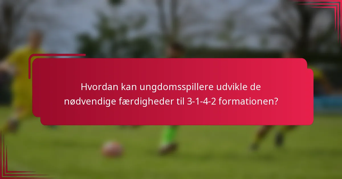 Hvordan kan ungdomsspillere udvikle de nødvendige færdigheder til 3-1-4-2 formationen?