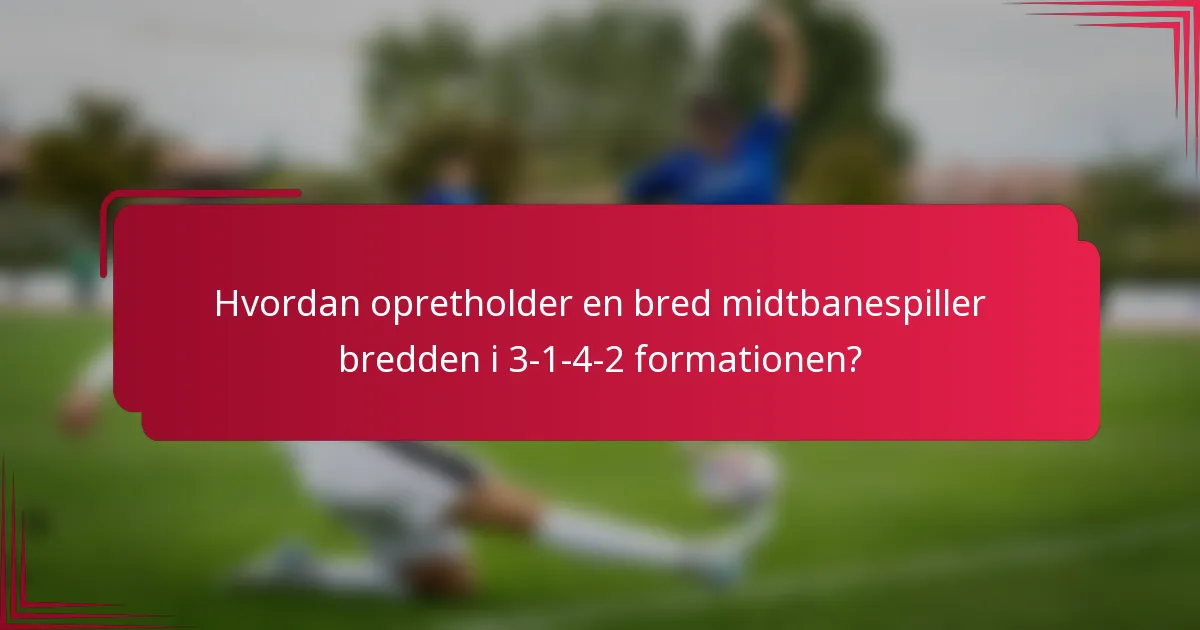 Hvordan opretholder en bred midtbanespiller bredden i 3-1-4-2 formationen?