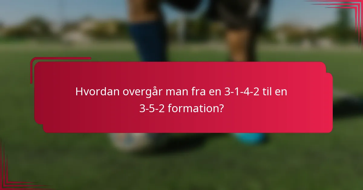 Hvordan overgår man fra en 3-1-4-2 til en 3-5-2 formation?