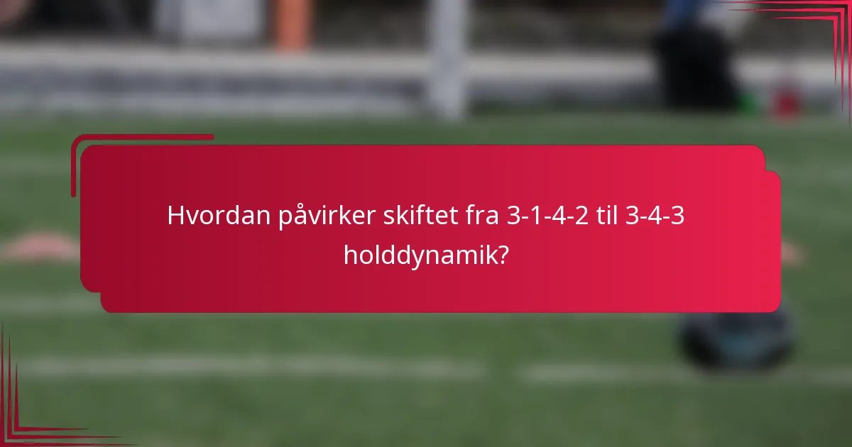 Hvordan påvirker skiftet fra 3-1-4-2 til 3-4-3 holddynamik?