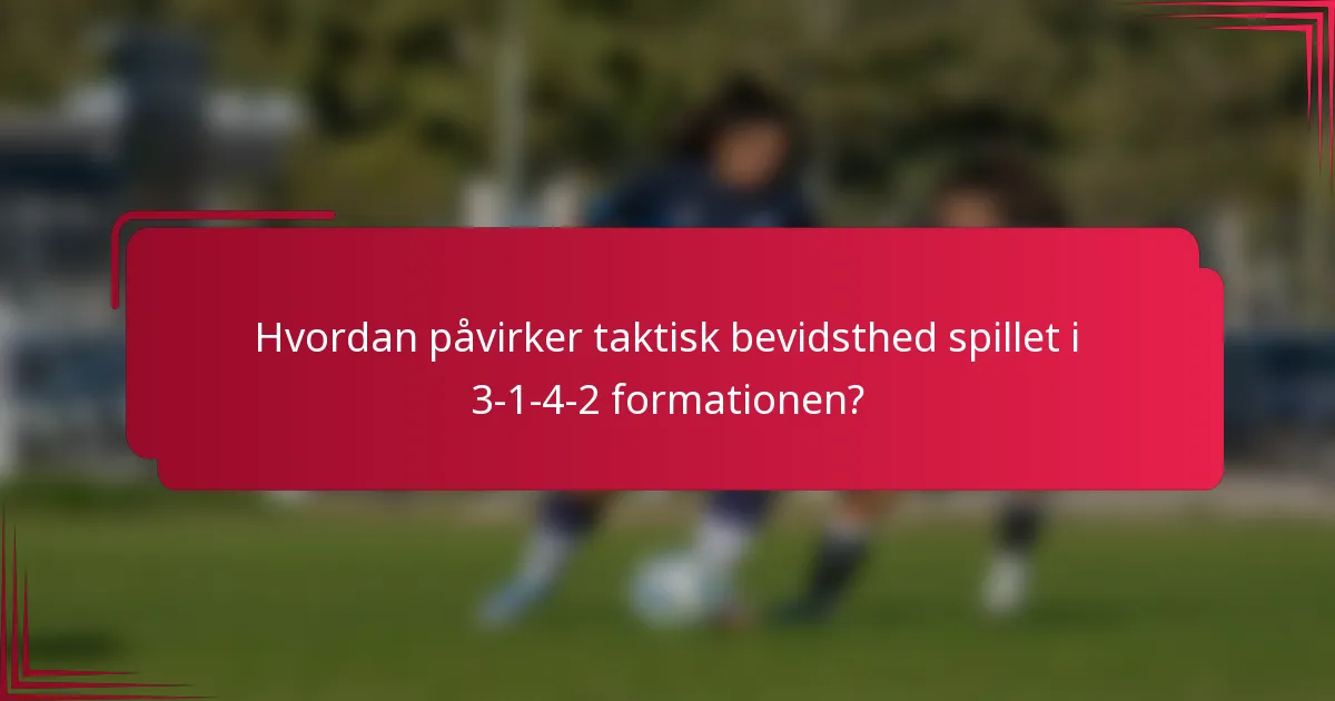 Hvordan påvirker taktisk bevidsthed spillet i 3-1-4-2 formationen?