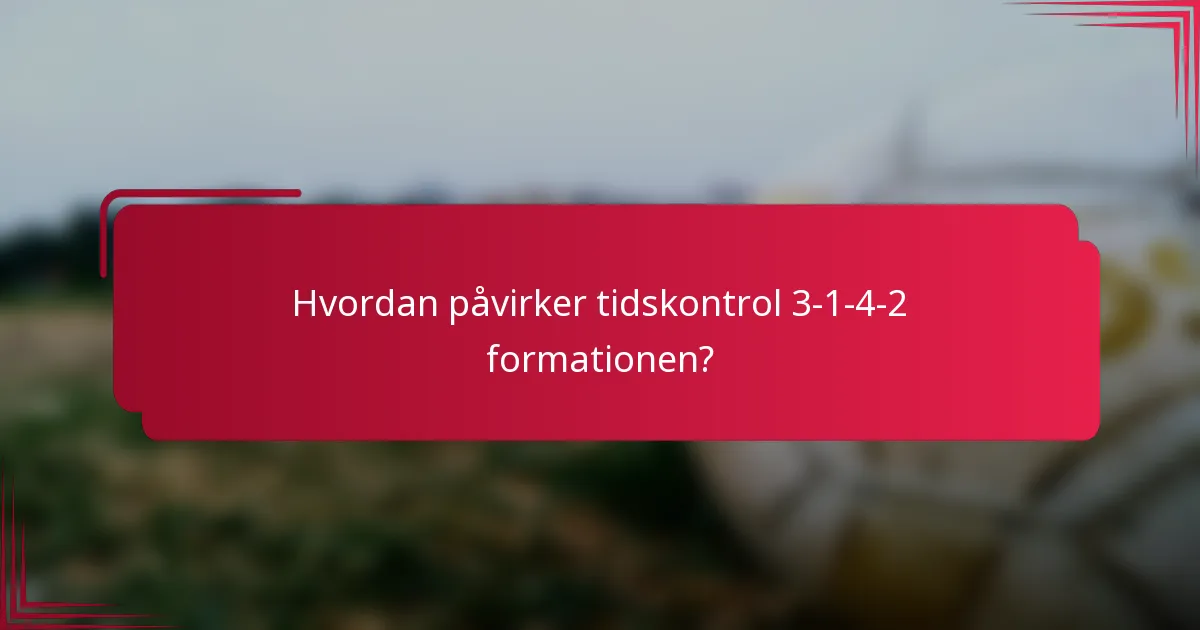 Hvordan påvirker tidskontrol 3-1-4-2 formationen?