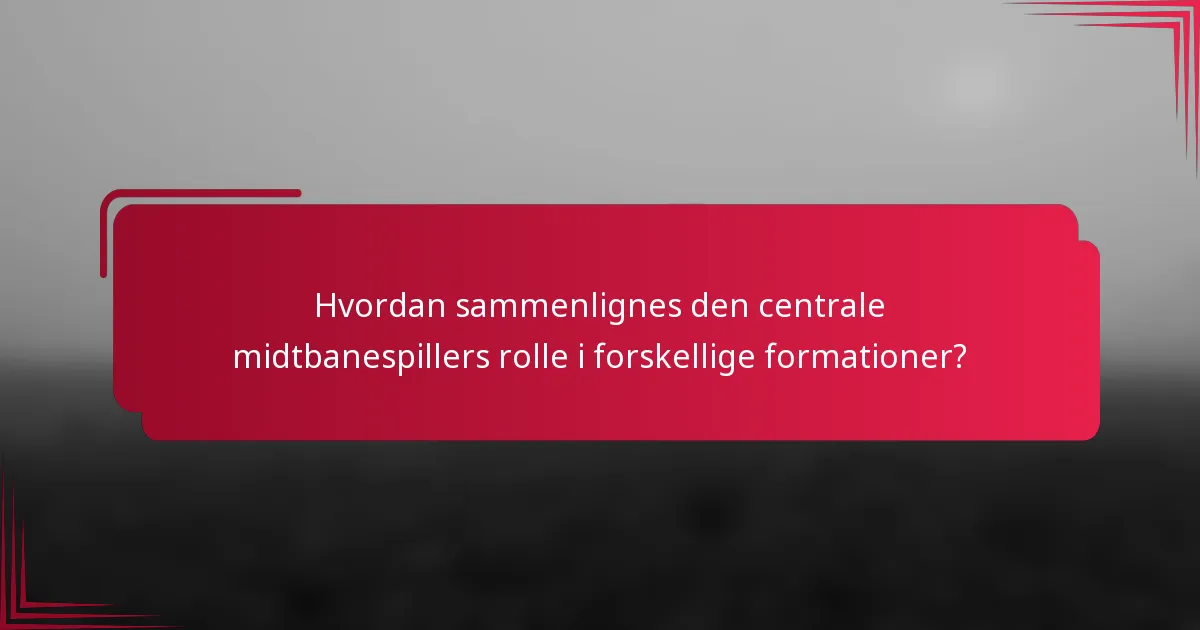 Hvordan sammenlignes den centrale midtbanespillers rolle i forskellige formationer?