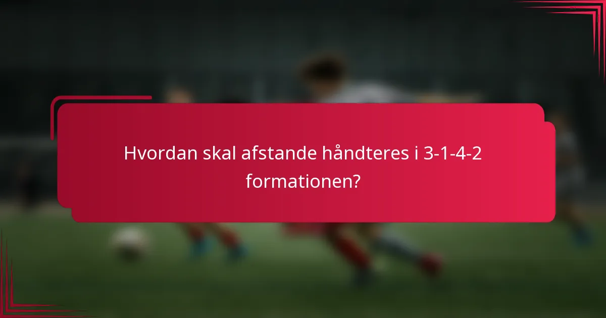 Hvordan skal afstande håndteres i 3-1-4-2 formationen?