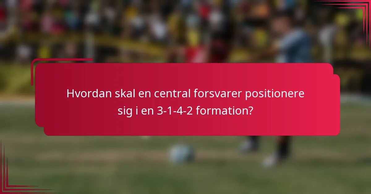 Hvordan skal en central forsvarer positionere sig i en 3-1-4-2 formation?