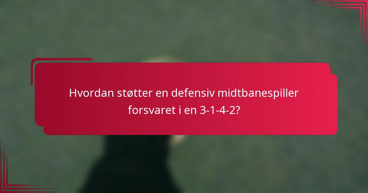Hvordan støtter en defensiv midtbanespiller forsvaret i en 3-1-4-2?