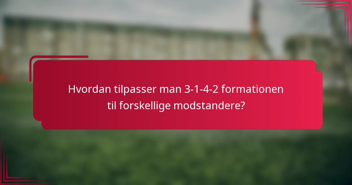 Hvordan tilpasser man 3-1-4-2 formationen til forskellige modstandere?