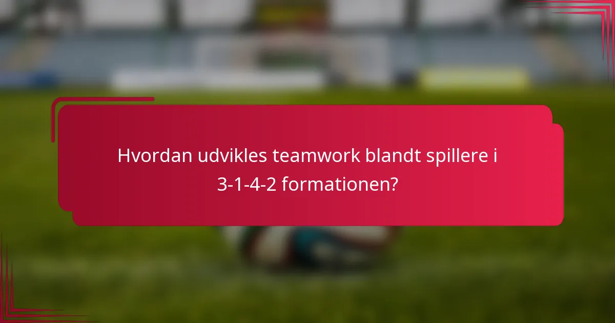 Hvordan udvikles teamwork blandt spillere i 3-1-4-2 formationen?