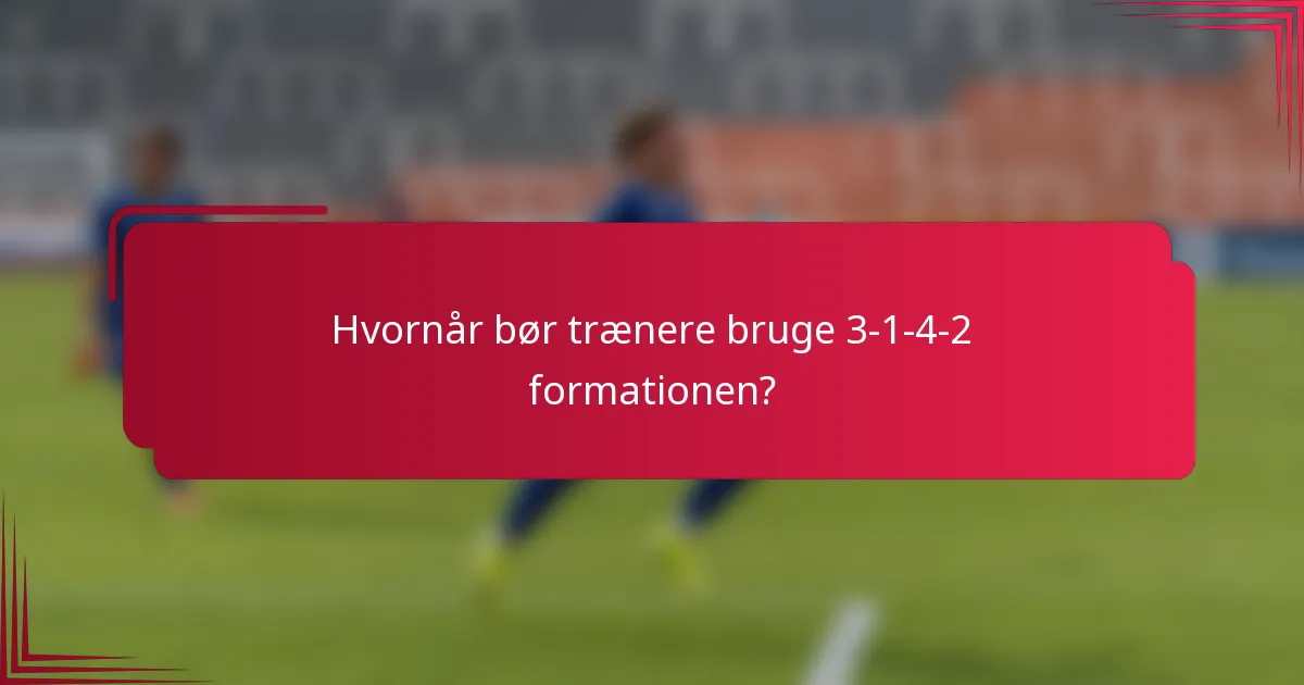 Hvornår bør trænere bruge 3-1-4-2 formationen?